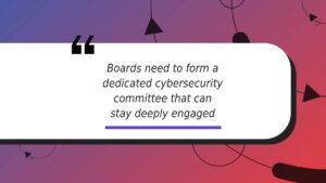 Boards need to form a dedicated cybersecurity committee that can stay deeply engaged